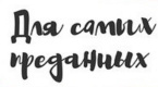 Для самых преданных